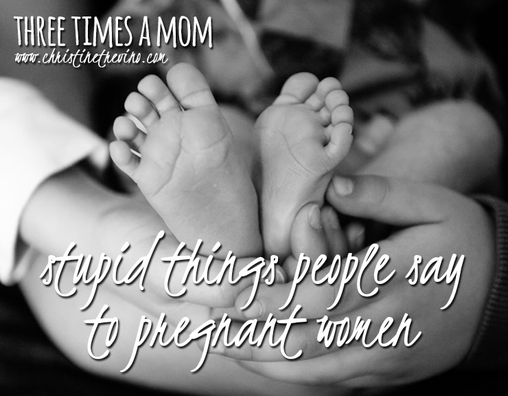 Part III | Stupid Things People Say to Pregnant Women [Three Times a Mom]