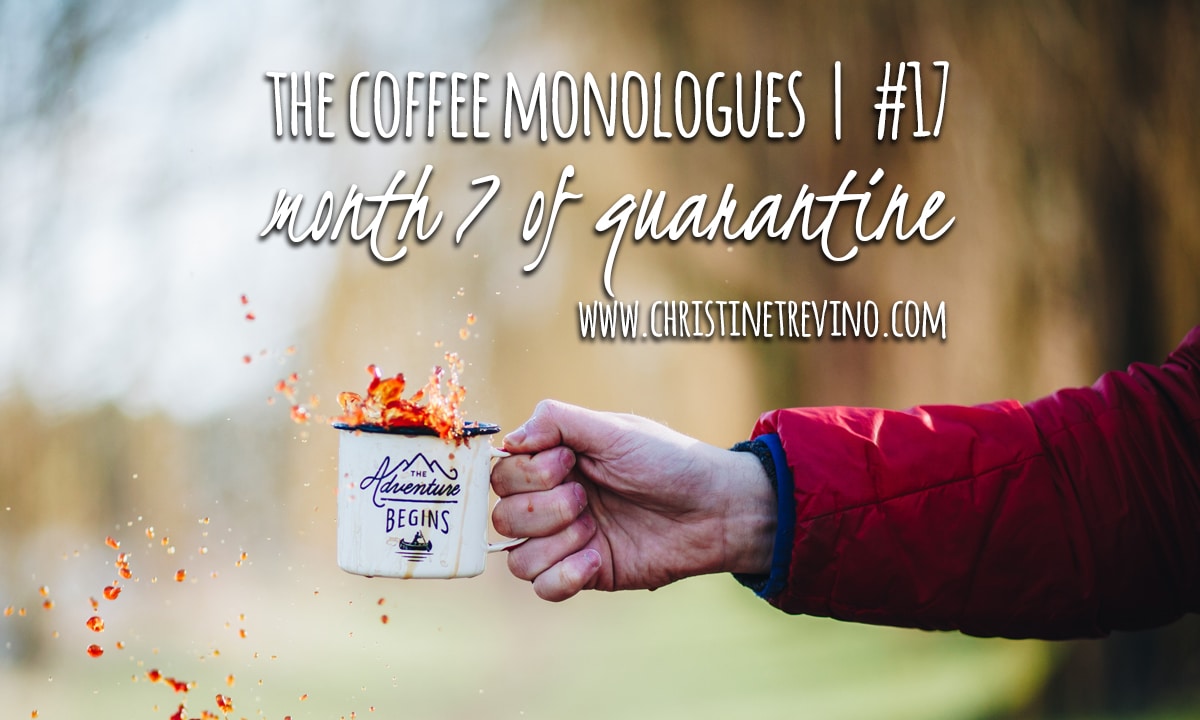 The Coffee Monologues | #17 [Month 7 of Quarantine]